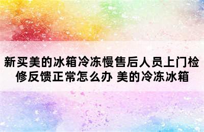 新买美的冰箱冷冻慢售后人员上门检修反馈正常怎么办 美的冷冻冰箱